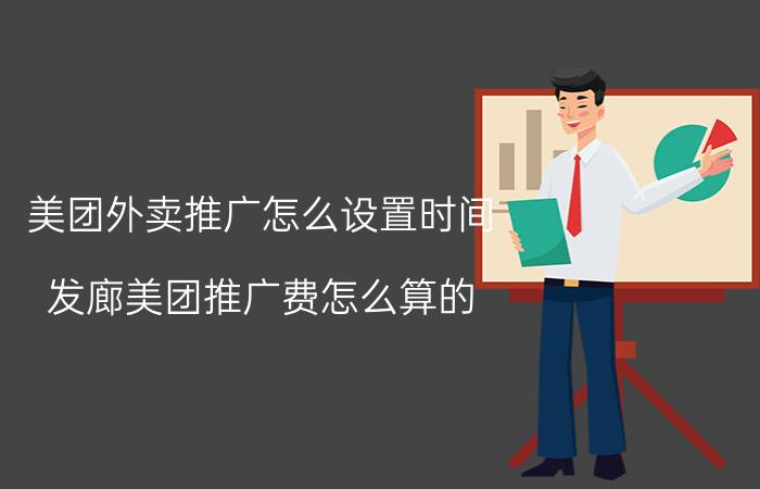 美团外卖推广怎么设置时间 发廊美团推广费怎么算的？